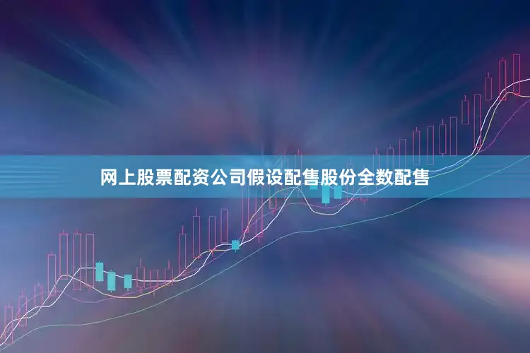 网上股票配资公司假设配售股份全数配售