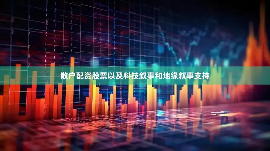散户配资股票以及科技叙事和地缘叙事支持