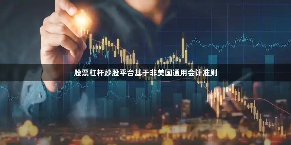 股票杠杆炒股平台基于非美国通用会计准则