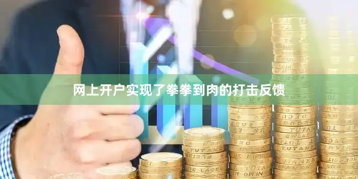网上开户实现了拳拳到肉的打击反馈