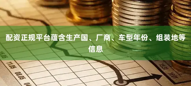 配资正规平台蕴含生产国、厂商、车型年份、组装地等信息