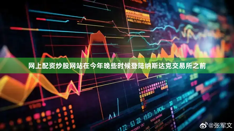 网上配资炒股网站在今年晚些时候登陆纳斯达克交易所之前