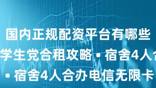 国内正规配资平台有哪些方案3：学生党合租攻略 • 宿舍4人合办电信无限卡