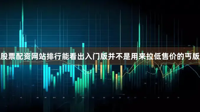 股票配资网站排行能看出入门版并不是用来拉低售价的丐版