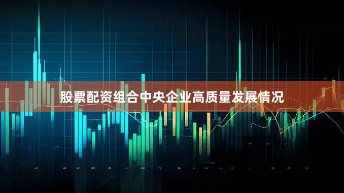 股票配资组合中央企业高质量发展情况